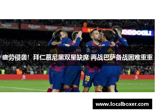 疲劳侵袭！拜仁慕尼黑双星缺席 再战巴萨备战困难重重