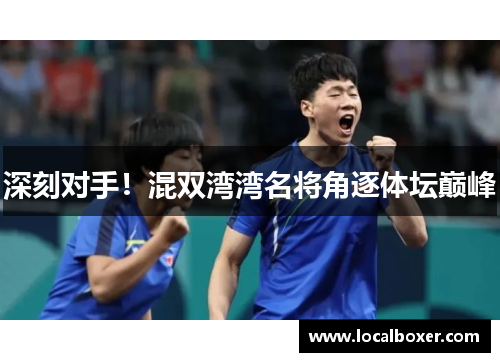 深刻对手！混双湾湾名将角逐体坛巅峰