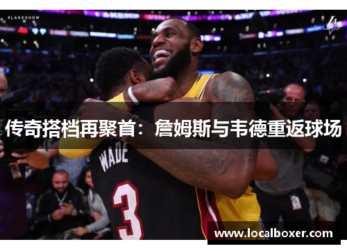 传奇搭档再聚首：詹姆斯与韦德重返球场
