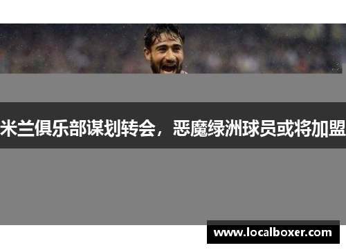 米兰俱乐部谋划转会，恶魔绿洲球员或将加盟